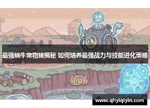 最强蜗牛宠物猪揭秘 如何培养最强战力与技能进化策略